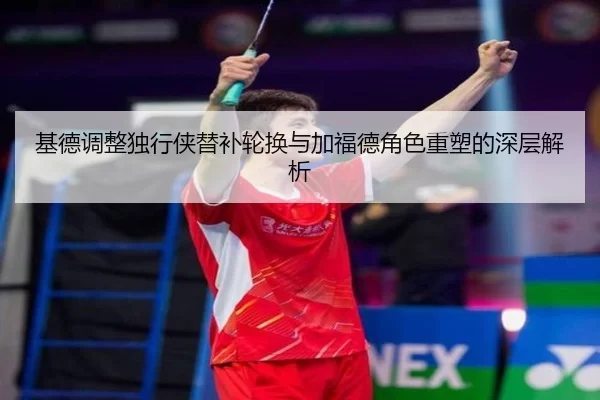 基德调整独行侠替补轮换与加福德角色重塑的深层解析